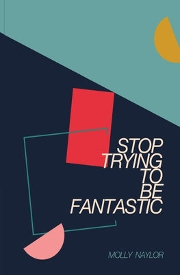 Stop Trying to be Fantastic by Naylor, Molly