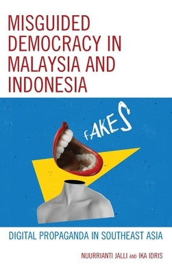 Misguided Democracy in Malaysia and Indonesia: Digital Propaganda in Southeast Asia by Jalli, Nuurrianti