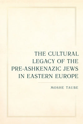 The Cultural Legacy of the Pre-Ashkenazic Jews in Eastern Europe: Volume 8 Paperback University of California Press