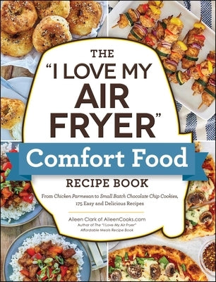 The I Love My Air Fryer Comfort Food Recipe Book: From Chicken Parmesan to Small Batch Chocolate Chip Cookies, 175 Easy and Delicious Recipes Paperback Adams Media Corporation