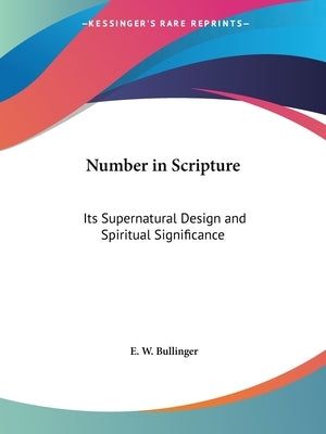 Number in Scripture: Its Supernatural Design and Spiritual Significance by Bullinger, E. W.