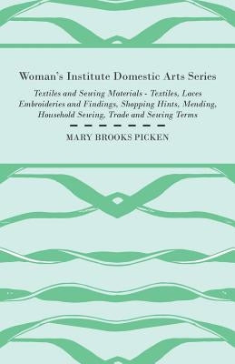 Woman's Institute Domestic Arts Series - Textiles And Sewing Materials - Textiles, Laces Embroideries And Findings, Shopping Hints, Mending, Household by Picken, Mary Brooks