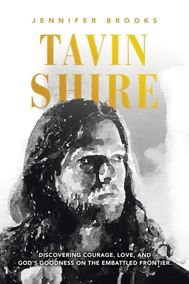 Tavin Shire: Discovering Courage, Love, and God's Goodness on the Embattled Frontier. Paperback WestBow Press