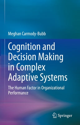 Cognition and Decision Making in Complex Adaptive Systems: The Human Factor in Organizational Performance by Carmody-Bubb, Meghan