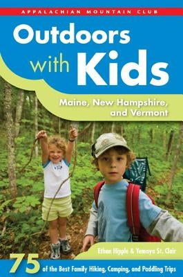 Outdoors with Kids: Maine, New Hampshire, and Vermont: 75 of the Best Family Hiking, Camping, and Paddling Trips by Hipple, Ethan