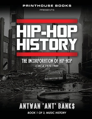 HIP-HOP History (Book 1 of 3): The Incorporation of Hip-Hop: Circa 1970-1989 by Bank$, Antwan 'Ant'