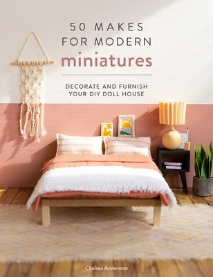 50 Makes for Modern Miniatures: Decorate and Furnish Your DIY Doll House by Andersson, Chelsea
