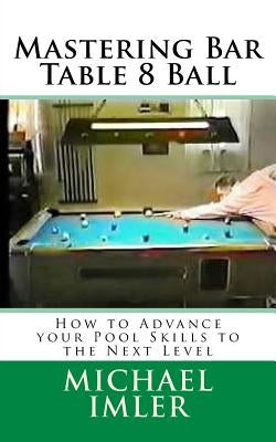 Mastering Bar Table 8 Ball: How to Advance your Pool Skills to the Next Level Paperback Createspace Independent Publishing Platform
