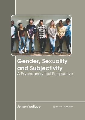 Gender, Sexuality and Subjectivity: A Psychoanalytical Perspective by Wallace, Jensen