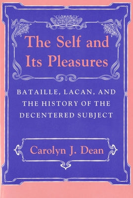 Self and Its Pleasure: Bataille, Lacan, and the History of the Decentered Subject by Dean, Carolyn J.