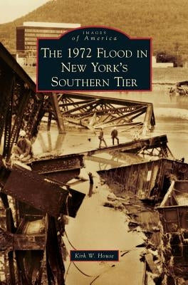 1972 Flood in New York's Southern Tier by House, Kirk W.