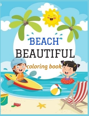 Beautiful Beach: An kids Coloring Book with Fun Scenes, Beautiful Oceans, Tropical Landscapes And Beautiful Summer Designs, and More! Paperback Independently Published