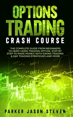 Options Trading Crash Course: The Complete Guide From Beginners to Hero Using Trading Option. Step by Step to Make Money With Swing Trading & Day Tr by Parker, Jason Steven