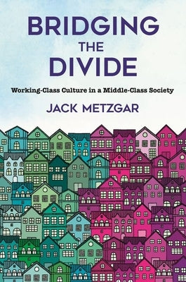 Bridging the Divide: Working-Class Culture in a Middle-Class Society by Metzgar, Jack