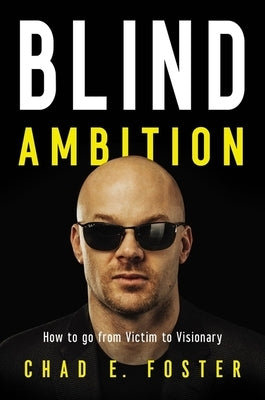 Blind Ambition: How to Go from Victim to Visionary by Foster, Chad E.