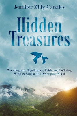 Hidden Treasures: Wrestling with Significance, Faith, and Suffering While Serving in the Developing World by Canales, Jennifer Zilly