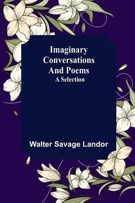 Imaginary Conversations and Poems; A Selection by Savage Landor, Walter