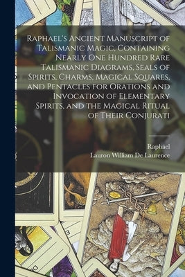 Raphael's Ancient Manuscript of Talismanic Magic, Containing Nearly one Hundred Rare Talismanic Diagrams, Seals of Spirits, Charms, Magical Squares, a by Raphael, 1483-1520