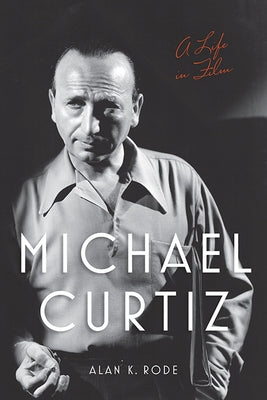 Michael Curtiz: A Life in Film by Rode, Alan K.