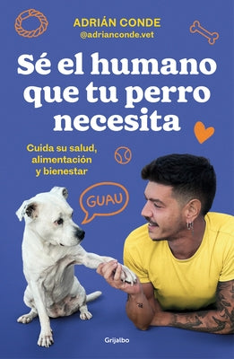 Sé El Humano Que Tu Perro Necesita. Cuida Su Salud, Alimentación Y Bienestar / B E the Human Your Dog Needs. Take Care of Its Health, Nutrition, and W by Conde Montoya, Adrián