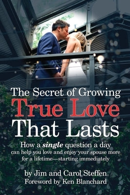 The Secret of Growing True Love That Lasts: How a single question a day can help you love and enjoy your spouse more for a lifetime - starting immedia by Steffen, Jim