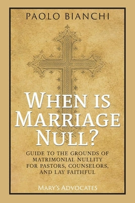 When Is Marriage Null? Guide to the Grounds of Matrimonial Nullity for Pastors, Counselors, Lay Faithful Paperback Mary's Advocates