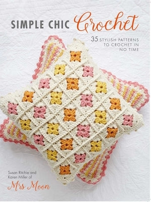 Simple Chic Crochet: 35 Stylish Patterns to Crochet in No Time by Ritchie, Susan