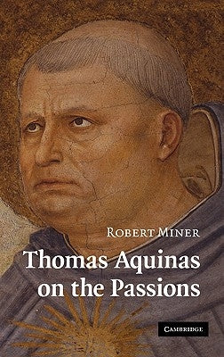 Thomas Aquinas on the Passions: A Study of Summa Theologiae, 1a2ae 22-48 by Miner, Robert