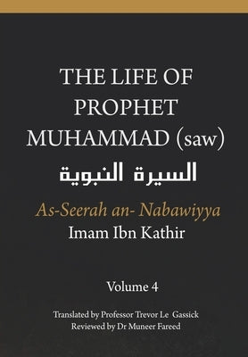 The Life of the Prophet Muhammad (saw) - Volume 4 - As Seerah An Nabawiyya - &#1575;&#1604;&#1587;&#1610;&#1585;&#1577; &#1575;&#1604;&#1606;&#1576;&# by Gassick, Trevor Le