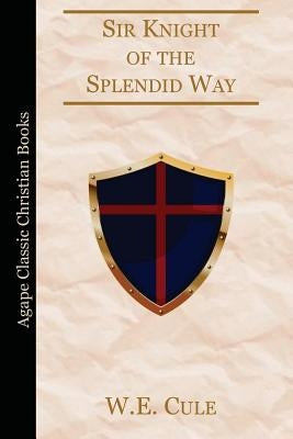 Sir Knight of the Splendid Way by Cule, W. E.