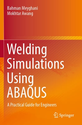 Welding Simulations Using Abaqus: A Practical Guide for Engineers by Meyghani, Bahman