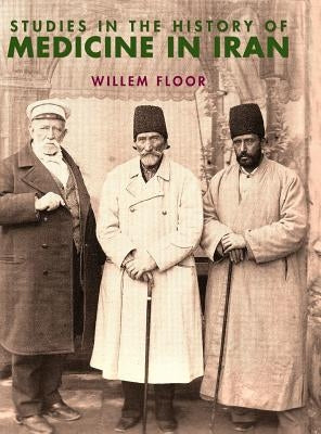 Studies in the History of Medicine in Iran by Floor, Willem M.