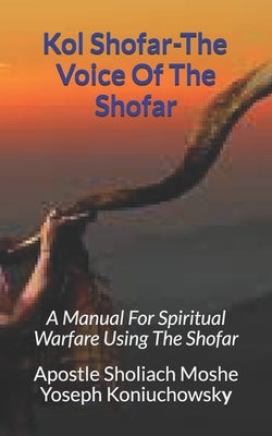 Kol Shofar-Voice Of The Shofar: A Manual For Spiritual Warfare Using The Shofar Paperback Independently Published
