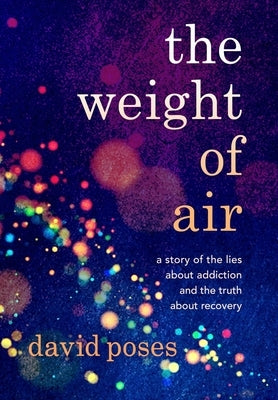 The Weight of Air: A Story of the Lies about Addiction and the Truth about Recovery by Poses, David