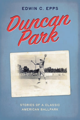 Duncan Park: Stories of a Classic American Ballpark by Epps, Edwin C.