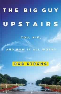 The Big Guy Upstairs: You, Him, and How It All Works by Strong, Rob