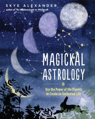 Magickal Astrology: Use the Power of the Planets to Create an Enchanted Life by Alexander, Skye