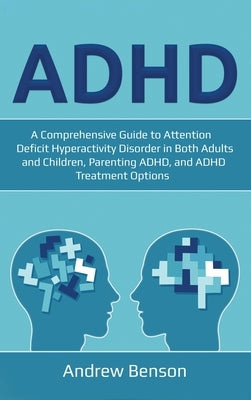 ADHD: A Comprehensive Guide to Attention Deficit Hyperactivity Disorder in Both Adults and Children, Parenting ADHD, and ADH by Benson, Andrew