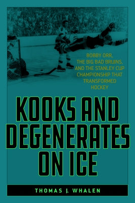 Kooks and Degenerates on Ice: Bobby Orr, the Big Bad Bruins, and the Stanley Cup Championship That Transformed Hockey Paperback Rowman & Littlefield Publishers
