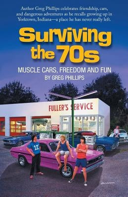 Surviving the 70s: Muscle Cars, Freedom and Fun by Phillips, Greg