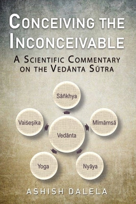 Conceiving the Inconceivable: A Scientific Commentary on the Ved&#257;nta S&#363;tra by Dalela, Ashish