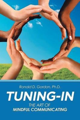 Tuning-In: The Art of Mindful Communicating by Gordon, Ronald D.