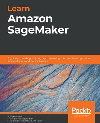 Learn Amazon SageMaker: A guide to building, training, and deploying machine learning models for developers and data scientists by Simon, Julien