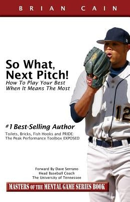 So What, Next Pitch!: How to Play Your Best When It Means the Most by Cain MS, CM Brian