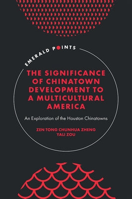 The Significance of Chinatown Development to a Multicultural America: An Exploration of the Houston Chinatowns by Zheng, Zen Tong Chunhua