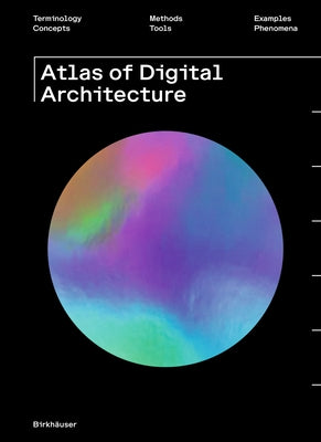 Atlas of Digital Architecture: Terminology, Concepts, Methods, Tools, Examples, Phenomena by Hovestadt, Ludger