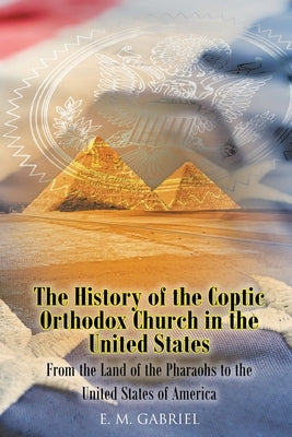 The History of the Coptic Orthodox Church in the United States: From the Land of the Pharaohs to the United States of America Paperback Christian Faith Publishing, Inc