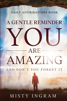 Daily Affirmations: A Gentle Reminder - You Are Amazing by Ingram, Misty
