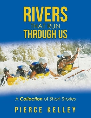 Rivers That Run Through Us: A Collection of Short Stories by Kelley, Pierce