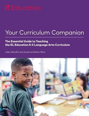 Your Curriculum Companion: The Essential Guide to Teaching the EL Education K-5 Language Arts Curriculum EL Education Inc. - EL Ed Publications